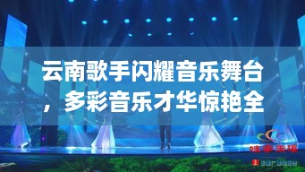 云南歌手閃耀音樂舞臺，多彩音樂才華驚艷全場