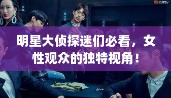 明星大偵探迷們必看，女性觀眾的獨(dú)特視角！