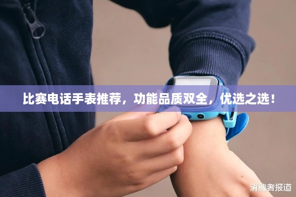 比賽電話手表推薦，功能品質雙全，優(yōu)選之選！