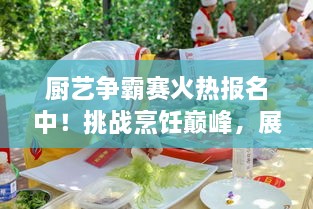 廚藝爭霸賽火熱報(bào)名中！挑戰(zhàn)烹飪巔峰，展現(xiàn)你的廚藝魅力！