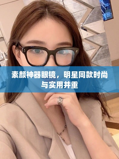 素顏神器眼鏡，明星同款時(shí)尚與實(shí)用并重