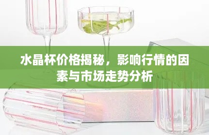 水晶杯價格揭秘，影響行情的因素與市場走勢分析