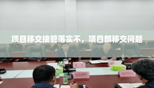 項(xiàng)目移交接管落實(shí)不，項(xiàng)目部移交問(wèn)題 