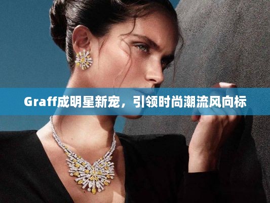 Graff成明星新寵，引領(lǐng)時(shí)尚潮流風(fēng)向標(biāo)