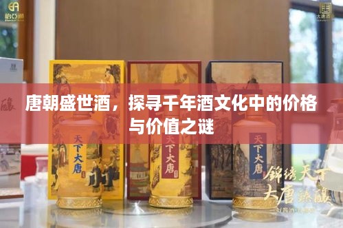 唐朝盛世酒，探尋千年酒文化中的價(jià)格與價(jià)值之謎