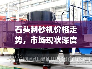 石頭制砂機價格走勢，市場現(xiàn)狀深度剖析與未來趨勢展望