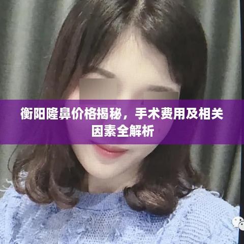 衡陽隆鼻價格揭秘，手術費用及相關因素全解析