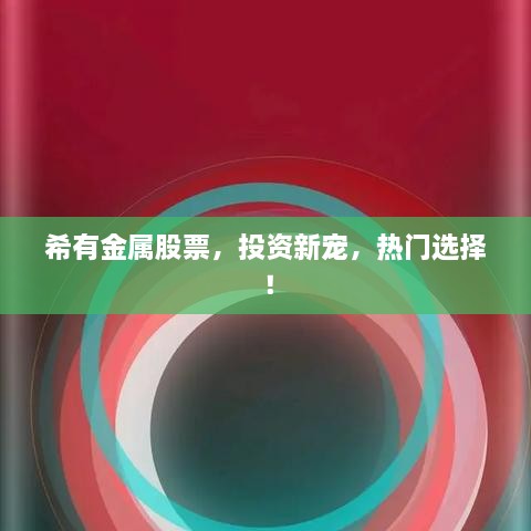 希有金屬股票，投資新寵，熱門選擇！