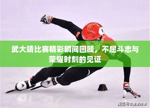 武大靖比賽精彩瞬間回顧，不屈斗志與榮耀時(shí)刻的見證