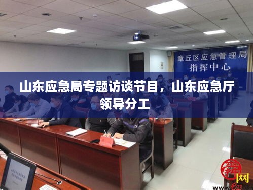 山東應(yīng)急局專題訪談節(jié)目，山東應(yīng)急廳領(lǐng)導分工 