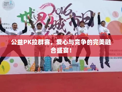 公益PK拉群賽，愛心與競爭的完美融合盛宴！