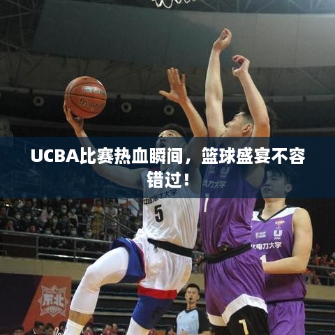 UCBA比賽熱血瞬間，籃球盛宴不容錯過！