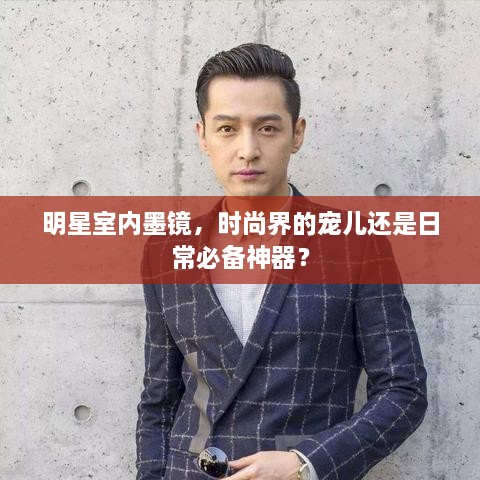 明星室內墨鏡，時尚界的寵兒還是日常必備神器？