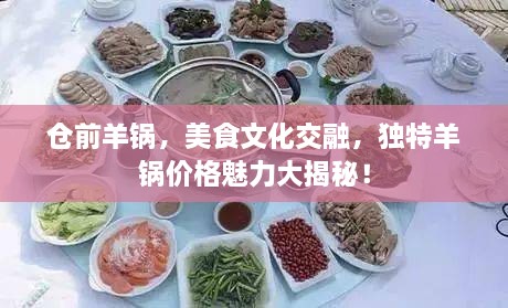 倉(cāng)前羊鍋，美食文化交融，獨(dú)特羊鍋價(jià)格魅力大揭秘！