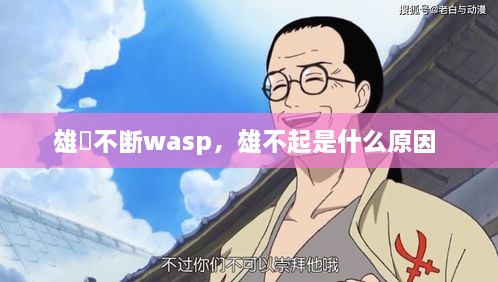 雄獣不斷wasp，雄不起是什么原因 