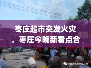棗莊超市突發(fā)火災(zāi)，棗莊今晚新看點(diǎn)合用場所火災(zāi)警示片 