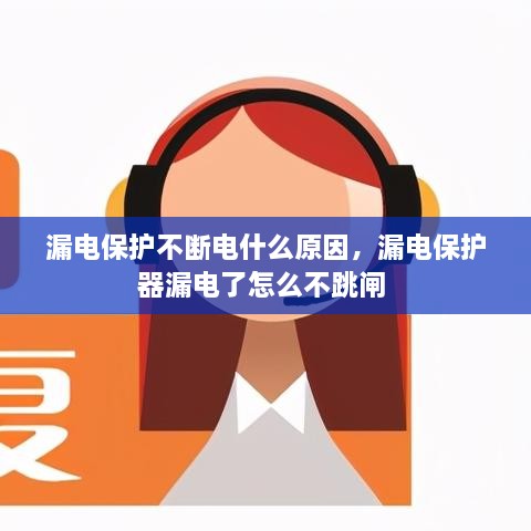 漏電保護不斷電什么原因，漏電保護器漏電了怎么不跳閘 