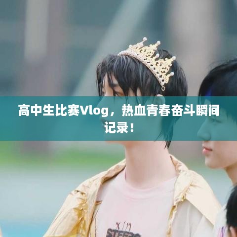 高中生比賽Vlog，熱血青春奮斗瞬間記錄！