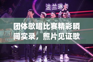 團(tuán)體歌唱比賽精彩瞬間實(shí)錄，照片見(jiàn)證歌聲與激情的飛揚(yáng)