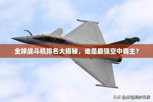 全球戰(zhàn)斗機(jī)排名大揭秘，誰(shuí)是最強(qiáng)空中霸主？
