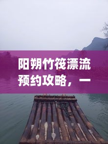 陽朔竹筏漂流預(yù)約攻略，一站式解決你的漂流之旅！