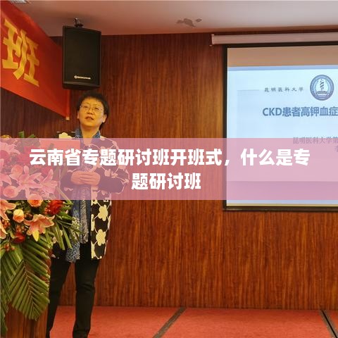云南省專題研討班開班式，什么是專題研討班 