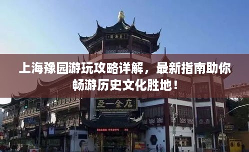 上海豫園游玩攻略詳解，最新指南助你暢游歷史文化勝地！