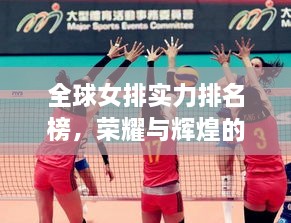 全球女排實力排名榜，榮耀與輝煌的見證時刻！