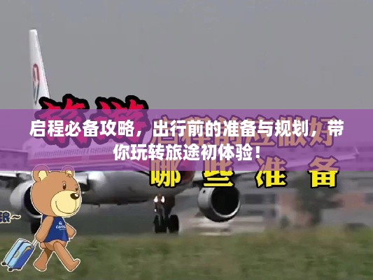 啟程必備攻略，出行前的準備與規(guī)劃，帶你玩轉(zhuǎn)旅途初體驗！