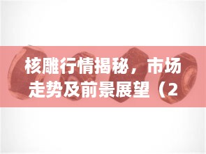 核雕行情揭秘，市場(chǎng)走勢(shì)及前景展望（2017版）