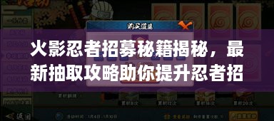 火影忍者招募秘籍揭秘，最新抽取攻略助你提升忍者招募成功率！