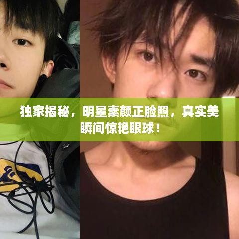 獨(dú)家揭秘，明星素顏正臉照，真實(shí)美瞬間驚艷眼球！