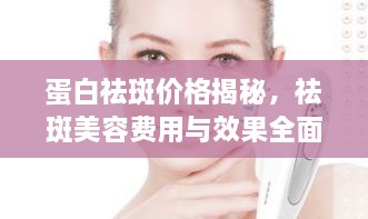 蛋白祛斑價(jià)格揭秘，祛斑美容費(fèi)用與效果全面解析！