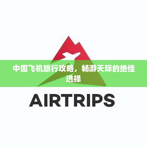 中國(guó)飛機(jī)旅行攻略，暢游天際的絕佳選擇