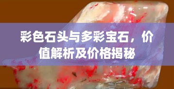 彩色石頭與多彩寶石，價值解析及價格揭秘