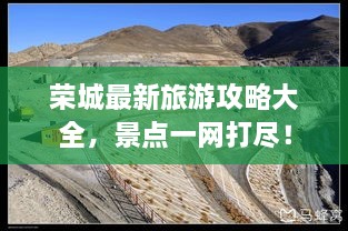 榮城最新旅游攻略大全，景點(diǎn)一網(wǎng)打盡！