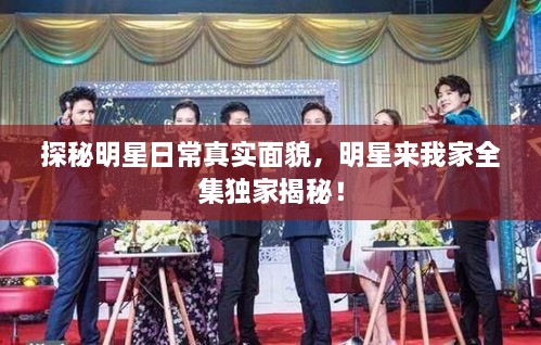 探秘明星日常真實(shí)面貌，明星來我家全集獨(dú)家揭秘！