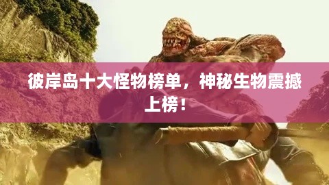 彼岸島十大怪物榜單，神秘生物震撼上榜！