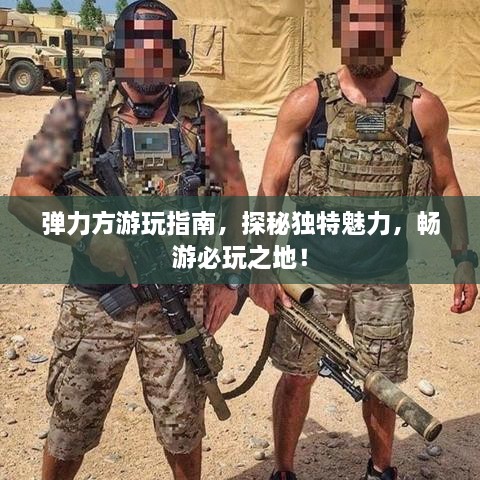 彈力方游玩指南，探秘獨(dú)特魅力，暢游必玩之地！