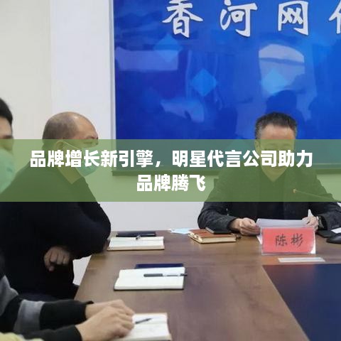 品牌增長(zhǎng)新引擎，明星代言公司助力品牌騰飛