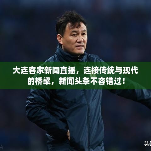 大連客家新聞直播，連接傳統(tǒng)與現(xiàn)代的橋梁，新聞?lì)^條不容錯(cuò)過！
