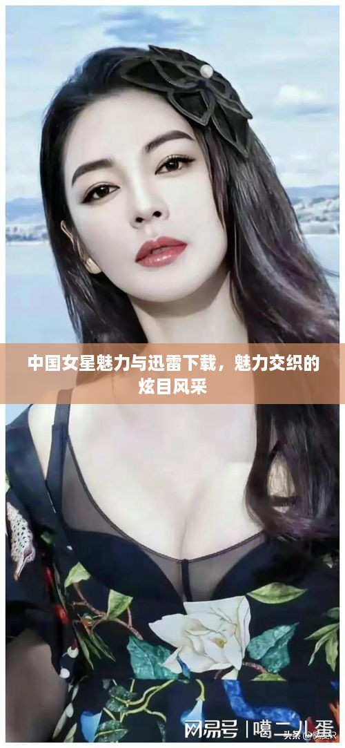 中國(guó)女星魅力與迅雷下載，魅力交織的炫目風(fēng)采