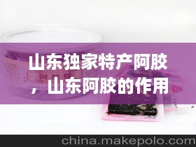 山東獨(dú)家特產(chǎn)阿膠，山東阿膠的作用和功效 