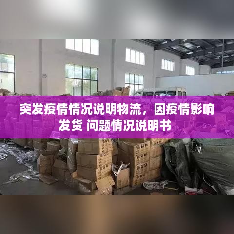 突發(fā)疫情情況說(shuō)明物流，因疫情影響發(fā)貨 問(wèn)題情況說(shuō)明書 