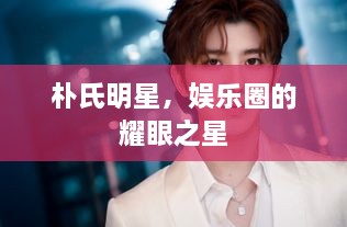 樸氏明星，娛樂圈的耀眼之星