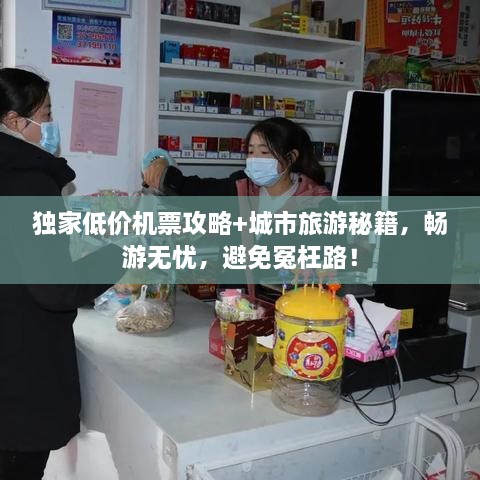 獨(dú)家低價機(jī)票攻略+城市旅游秘籍，暢游無憂，避免冤枉路！