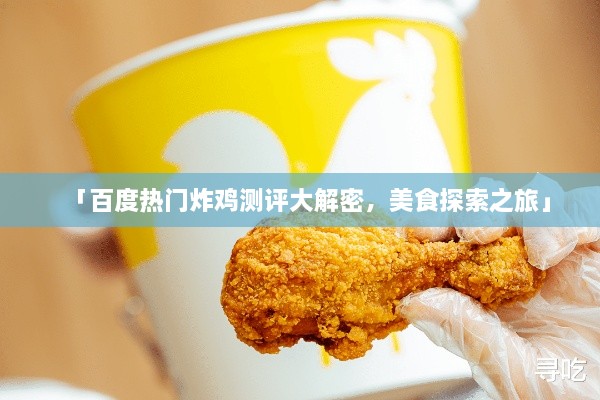 「百度熱門炸雞測評大解密，美食探索之旅」