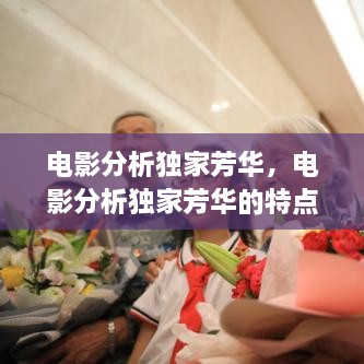 電影分析獨(dú)家芳華，電影分析獨(dú)家芳華的特點(diǎn) 
