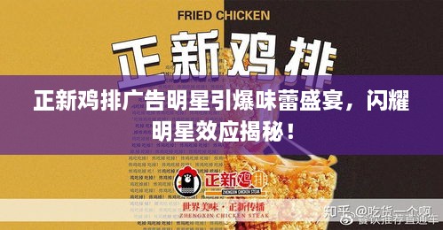 正新雞排廣告明星引爆味蕾盛宴，閃耀明星效應(yīng)揭秘！