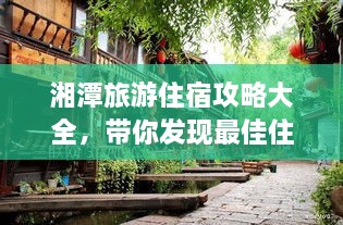 湘潭旅游住宿攻略大全，帶你發(fā)現(xiàn)最佳住宿地點(diǎn)！